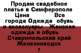  Продам свадебное платье в Симферополе › Цена ­ 25 000 - Все города Одежда, обувь и аксессуары » Женская одежда и обувь   . Ставропольский край,Железноводск г.